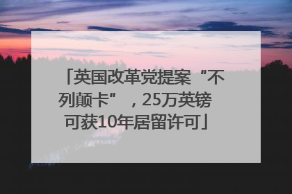 英国改革党提案“不列颠卡”，25万英镑可获10年居留许可