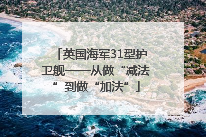 英国海军31型护卫舰——从做“减法”到做“加法”