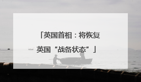 英国首相：将恢复英国“战备状态”