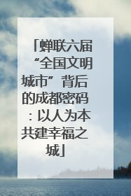 蝉联六届“全国文明城市”背后的成都密码：以人为本共建幸福之城