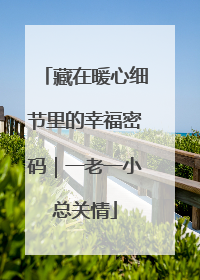 藏在暖心细节里的幸福密码｜一老一小总关情
