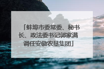 蚌埠市委常委、秘书长、政法委书记郭家满调任安徽农垦集团