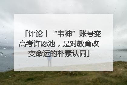 评论丨“韦神”账号变高考许愿池，是对教育改变命运的朴素认同