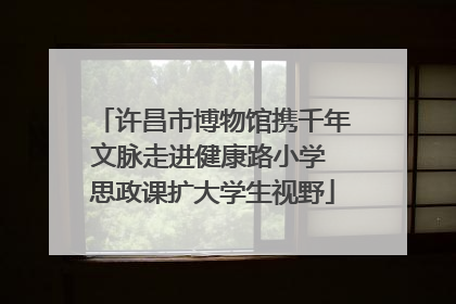 许昌市博物馆携千年文脉走进健康路小学 思政课扩大学生视野