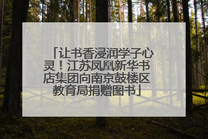 让书香浸润学子心灵！江苏凤凰新华书店集团向南京鼓楼区教育局捐赠图书