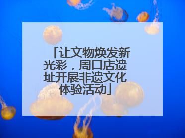 让文物焕发新光彩，周口店遗址开展非遗文化体验活动
