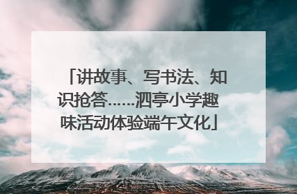 讲故事、写书法、知识抢答……泗亭小学趣味活动体验端午文化