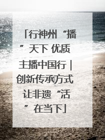 行神州“播”天下 优质主播中国行｜创新传承方式 让非遗“活”在当下