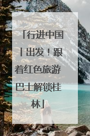 行进中国丨出发！跟着红色旅游巴士解锁桂林