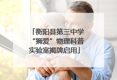 衡阳县第三中学“狮爱”物理科普实验室揭牌启用