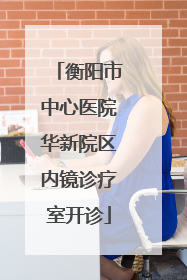 衡阳市中心医院华新院区内镜诊疗室开诊