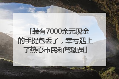装有7000余元现金的手提包丢了，幸亏遇上了热心市民和驾驶员