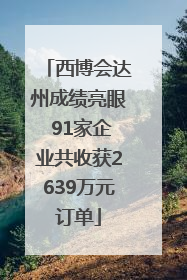 西博会达州成绩亮眼 91家企业共收获2639万元订单