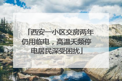西安一小区交房两年仍用临电，高温天频停电居民深受困扰