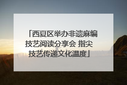 西夏区举办非遗麻编技艺阅读分享会 指尖技艺传递文化温度
