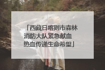 西藏日喀则市森林消防大队紧急献血 热血传递生命希望