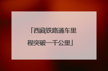 西藏铁路通车里程突破一千公里
