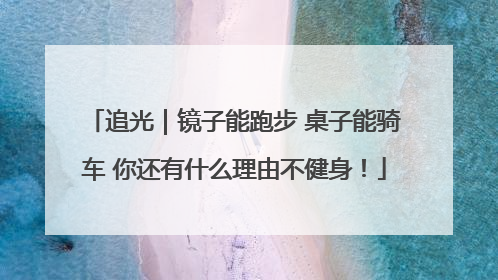 追光｜镜子能跑步 桌子能骑车 你还有什么理由不健身！