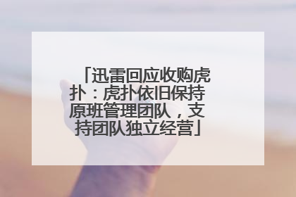 迅雷回应收购虎扑：虎扑依旧保持原班管理团队，支持团队独立经营