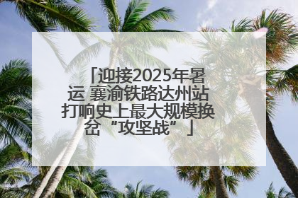 迎接2025年暑运 襄渝铁路达州站打响史上最大规模换岔“攻坚战”