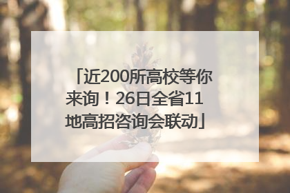 近200所高校等你来询！26日全省11地高招咨询会联动