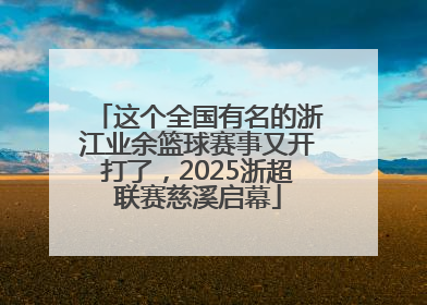 这个全国有名的浙江业余篮球赛事又开打了，2025浙超联赛慈溪启幕