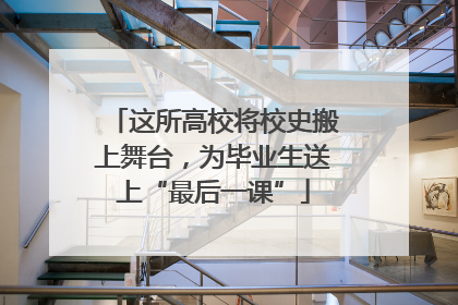 这所高校将校史搬上舞台，为毕业生送上“最后一课”