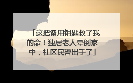 这把备用钥匙救了我的命！独居老人晕倒家中，社区民警出手了