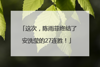 这次，陈雨菲终结了安洗莹的27连胜！