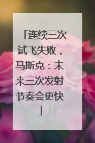 连续三次试飞失败，马斯克：未来三次发射节奏会更快