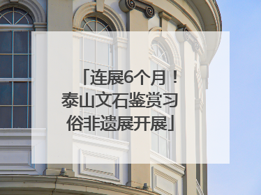 连展6个月！泰山文石鉴赏习俗非遗展开展