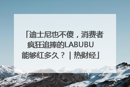 迪士尼也不傻，消费者疯狂追捧的LABUBU能够红多久？｜热财经