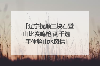 辽宁抚顺三块石登山比赛鸣枪 两千选手体验山水风情