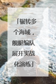 辗转多个海域，舰艇编队展开实战化演练