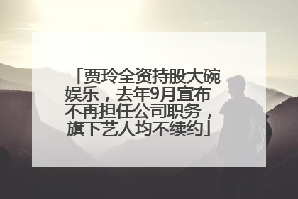贾玲全资持股大碗娱乐，去年9月宣布不再担任公司职务，旗下艺人均不续约