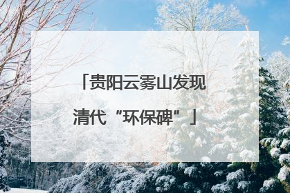贵阳云雾山发现清代“环保碑”