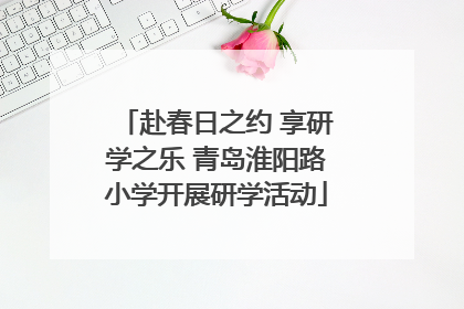 赴春日之约 享研学之乐 青岛淮阳路小学开展研学活动
