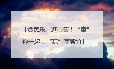 赏民乐、逛市集！“童”你一起，“粽”享紫竹