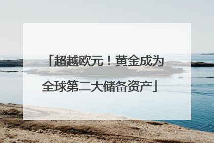 超越欧元！黄金成为全球第二大储备资产