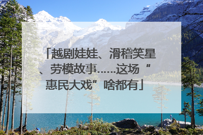越剧娃娃、滑稽笑星、劳模故事……这场“惠民大戏”啥都有