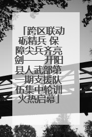 跨区联动砺精兵 保障尖兵齐亮剑——开阳县人武部第一期支援队伍集中轮训火热启幕
