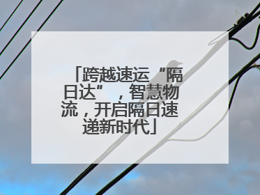 跨越速运“隔日达”，智慧物流，开启隔日速递新时代
