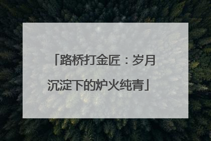路桥打金匠：岁月沉淀下的炉火纯青
