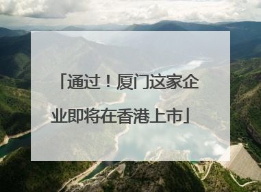 通过!厦门这家企业即将在香港上市