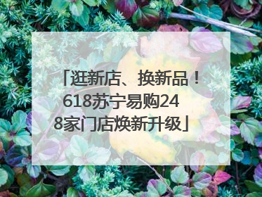逛新店、换新品！618苏宁易购248家门店焕新升级