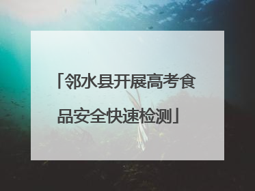 邻水县开展高考食品安全快速检测