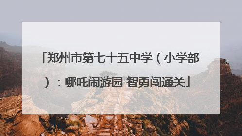 郑州市第七十五中学（小学部）：哪吒闹游园 智勇闯通关