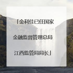 金利佳已任国家金融监督管理总局江西监管局局长