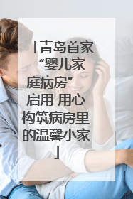 青岛首家 “婴儿家庭病房” 启用 用心构筑病房里的温馨小家
