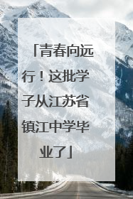 青春向远行！这批学子从江苏省镇江中学毕业了